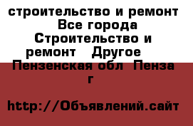 строительство и ремонт - Все города Строительство и ремонт » Другое   . Пензенская обл.,Пенза г.